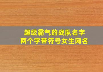 超级霸气的战队名字两个字带符号女生网名