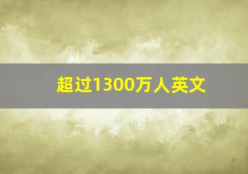 超过1300万人英文