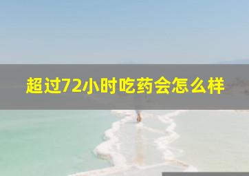 超过72小时吃药会怎么样