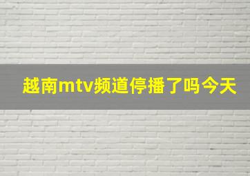 越南mtv频道停播了吗今天