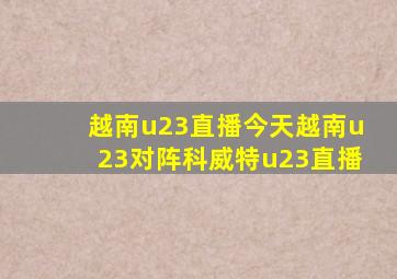 越南u23直播今天越南u23对阵科威特u23直播