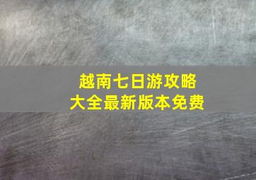 越南七日游攻略大全最新版本免费