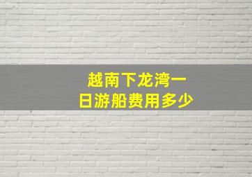 越南下龙湾一日游船费用多少