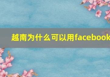 越南为什么可以用facebook