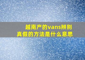 越南产的vans辨别真假的方法是什么意思