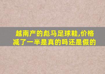 越南产的彪马足球鞋,价格减了一半是真的吗还是假的