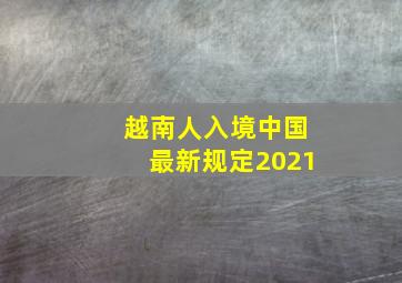 越南人入境中国最新规定2021