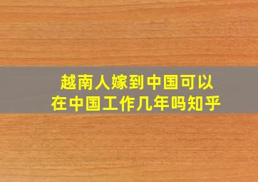 越南人嫁到中国可以在中国工作几年吗知乎