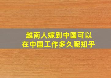 越南人嫁到中国可以在中国工作多久呢知乎