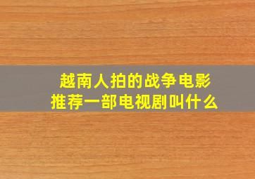 越南人拍的战争电影推荐一部电视剧叫什么