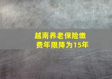 越南养老保险缴费年限降为15年