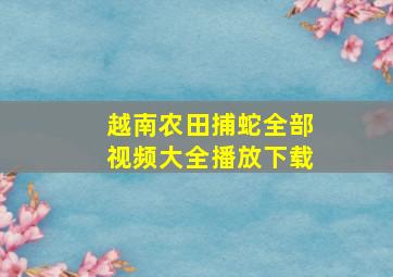 越南农田捕蛇全部视频大全播放下载