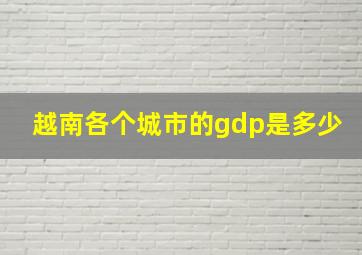 越南各个城市的gdp是多少