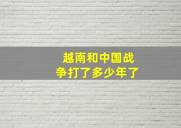 越南和中国战争打了多少年了