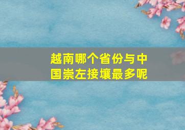 越南哪个省份与中国崇左接壤最多呢