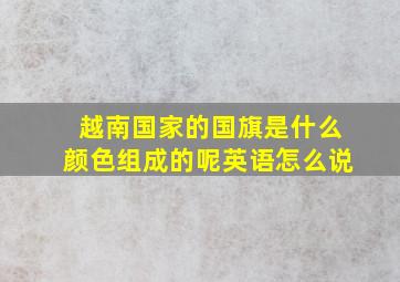 越南国家的国旗是什么颜色组成的呢英语怎么说