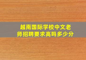 越南国际学校中文老师招聘要求高吗多少分