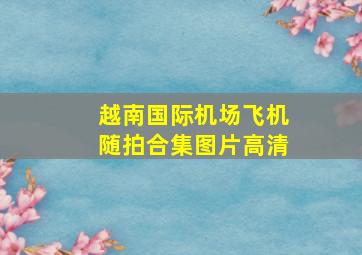 越南国际机场飞机随拍合集图片高清