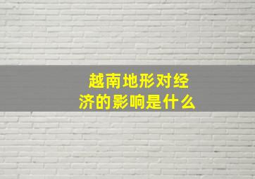 越南地形对经济的影响是什么