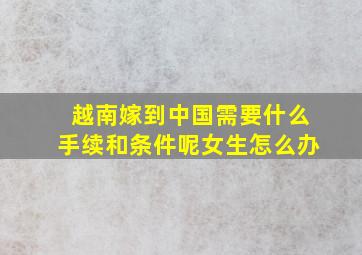 越南嫁到中国需要什么手续和条件呢女生怎么办