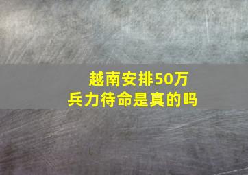 越南安排50万兵力待命是真的吗