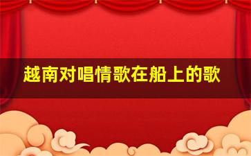 越南对唱情歌在船上的歌