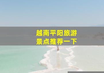 越南平阳旅游景点推荐一下