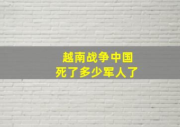 越南战争中国死了多少军人了