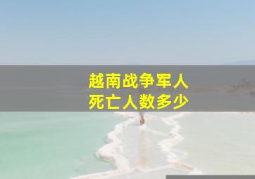 越南战争军人死亡人数多少