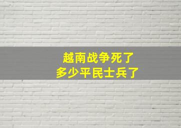 越南战争死了多少平民士兵了