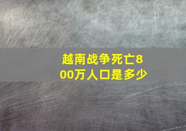 越南战争死亡800万人口是多少