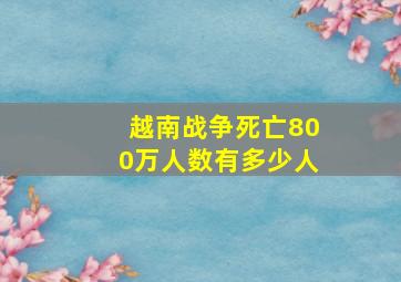 越南战争死亡800万人数有多少人