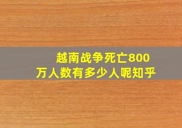 越南战争死亡800万人数有多少人呢知乎