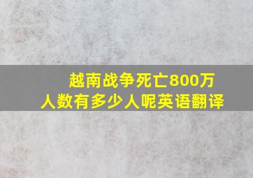 越南战争死亡800万人数有多少人呢英语翻译