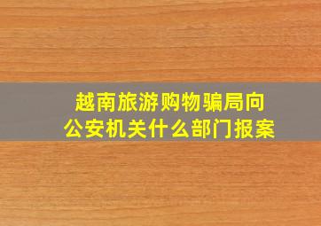 越南旅游购物骗局向公安机关什么部门报案