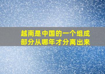 越南是中国的一个组成部分从哪年才分离出来