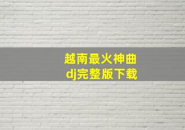 越南最火神曲dj完整版下载