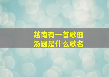 越南有一首歌曲汤圆是什么歌名