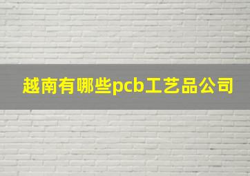 越南有哪些pcb工艺品公司