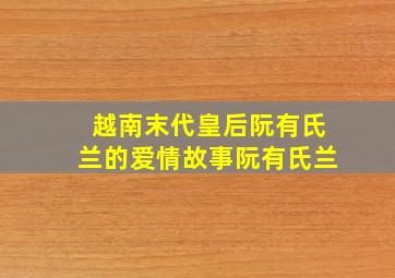 越南末代皇后阮有氏兰的爱情故事阮有氏兰