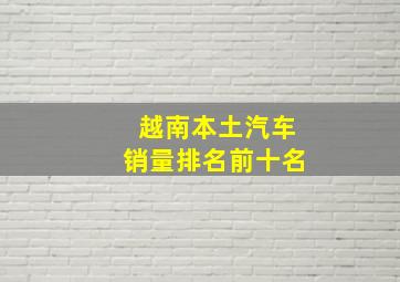 越南本土汽车销量排名前十名