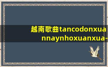 越南歌曲tancodonxuannaynhoxuanxua-phinhung