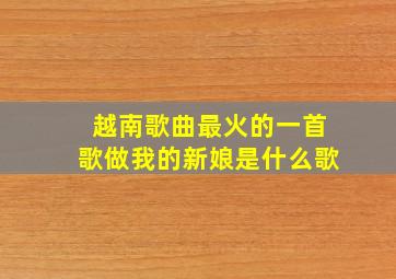 越南歌曲最火的一首歌做我的新娘是什么歌