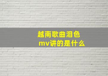 越南歌曲泪色mv讲的是什么