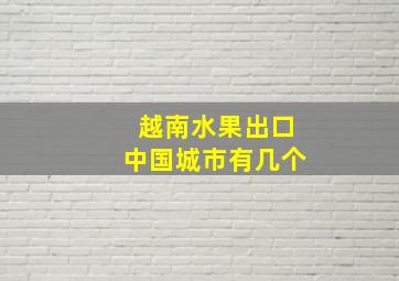 越南水果出口中国城市有几个