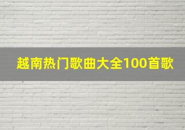 越南热门歌曲大全100首歌