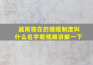 越南现在的婚姻制度叫什么名字呢视频讲解一下