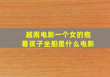 越南电影一个女的抱着孩子坐船是什么电影