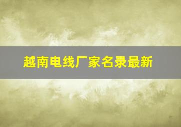 越南电线厂家名录最新