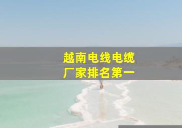 越南电线电缆厂家排名第一